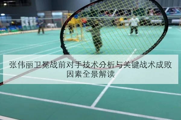 张伟丽卫冕战前对手技术分析与关键战术成败因素全景解读